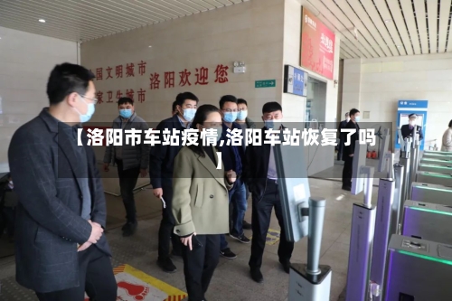 【洛阳市车站疫情,洛阳车站恢复了吗】