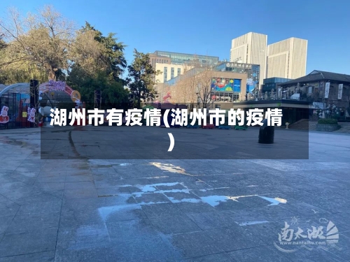 湖州市有疫情(湖州市的疫情)