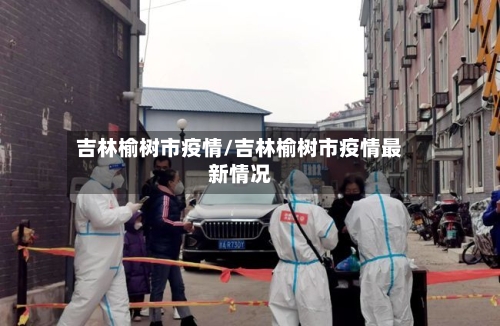 吉林榆树市疫情/吉林榆树市疫情最新情况-第2张图片
