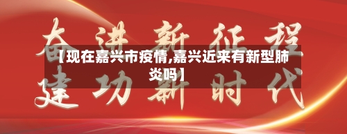 【现在嘉兴市疫情,嘉兴近来有新型肺炎吗】-第2张图片