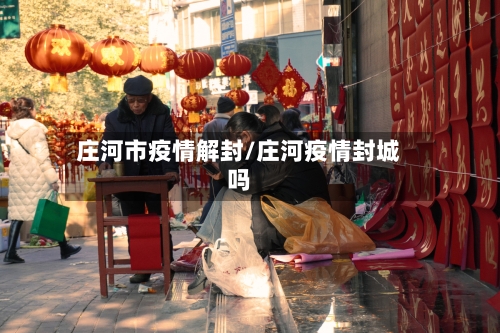 庄河市疫情解封/庄河疫情封城吗-第2张图片
