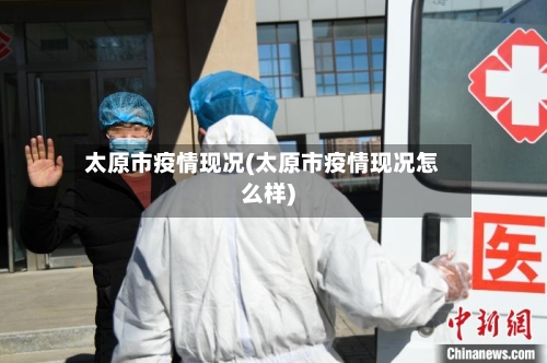 太原市疫情现况(太原市疫情现况怎么样)-第2张图片