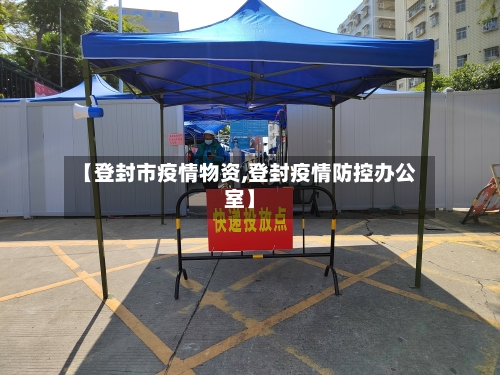 【登封市疫情物资,登封疫情防控办公室】-第3张图片