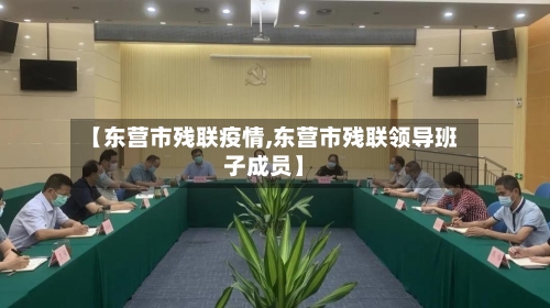 【东营市残联疫情,东营市残联领导班子成员】-第2张图片