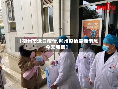 【柳州市近日疫情,柳州疫情最新消息今天新增】