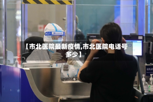 【市北医院最新疫情,市北医院电话号多少】