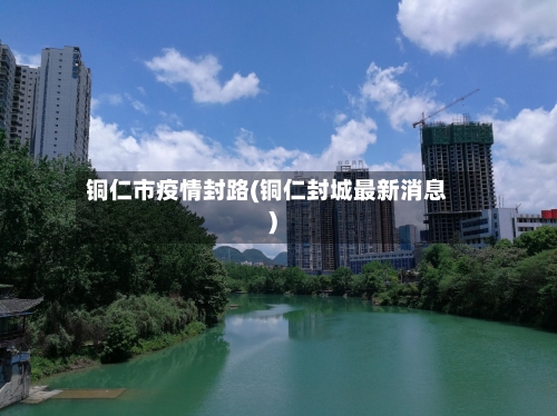 铜仁市疫情封路(铜仁封城最新消息)-第2张图片