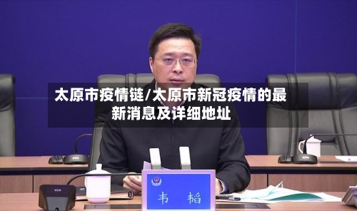 太原市疫情链/太原市新冠疫情的最新消息及详细地址