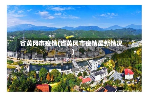 省黄冈市疫情(省黄冈市疫情最新情况)