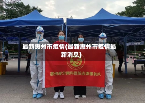 最新惠州市疫情(最新惠州市疫情最新消息)-第3张图片