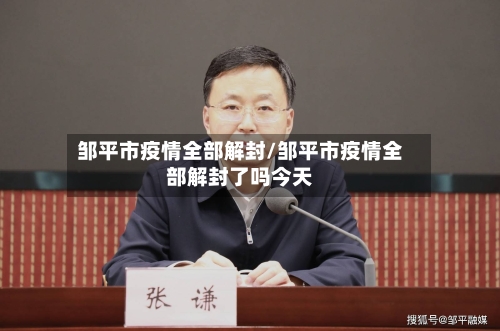邹平市疫情全部解封/邹平市疫情全部解封了吗今天