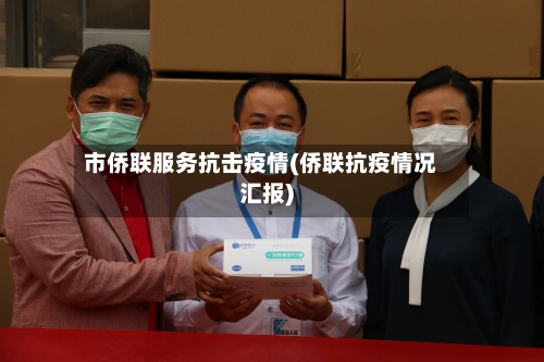 市侨联服务抗击疫情(侨联抗疫情况汇报)-第2张图片