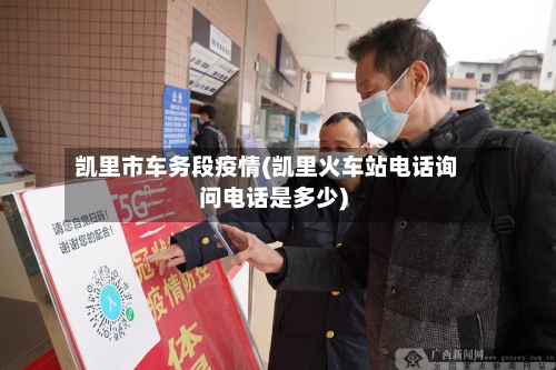 凯里市车务段疫情(凯里火车站电话询问电话是多少)-第3张图片