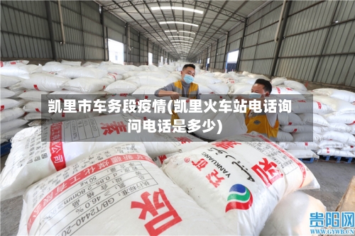 凯里市车务段疫情(凯里火车站电话询问电话是多少)-第2张图片