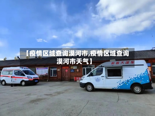 【疫情区域查询漠河市,疫情区域查询漠河市天气】