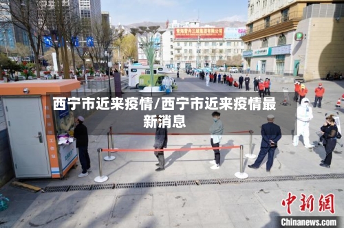 西宁市近来疫情/西宁市近来疫情最新消息-第2张图片