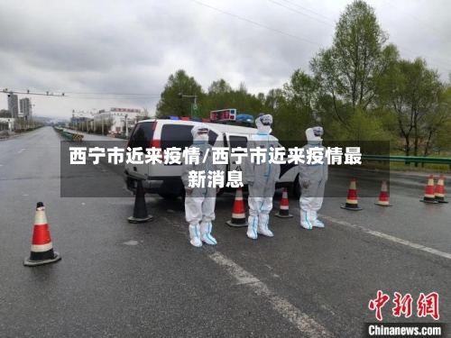 西宁市近来疫情/西宁市近来疫情最新消息