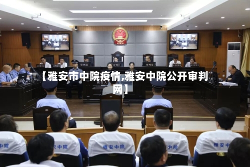 【雅安市中院疫情,雅安中院公开审判网】-第3张图片