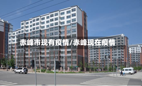 赤峰市现有疫情/赤峰现在疫情-第3张图片