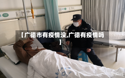 【广德市有疫情没,广德有疫情吗】
