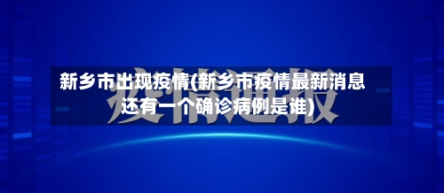 新乡市出现疫情(新乡市疫情最新消息还有一个确诊病例是谁)