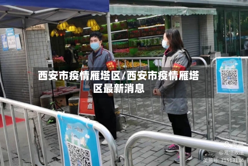 西安市疫情雁塔区/西安市疫情雁塔区最新消息-第3张图片