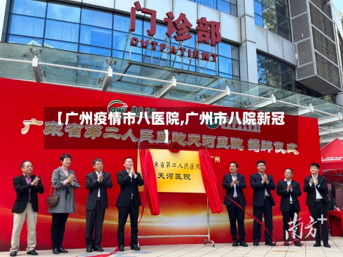【广州疫情市八医院,广州市八院新冠】