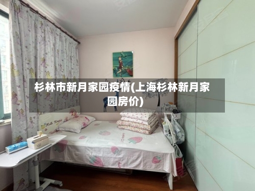 杉林市新月家园疫情(上海杉林新月家园房价)-第2张图片