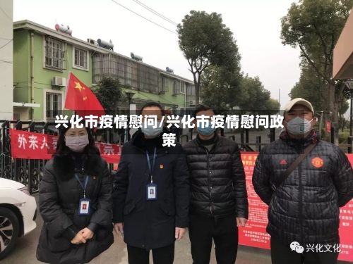 兴化市疫情慰问/兴化市疫情慰问政策