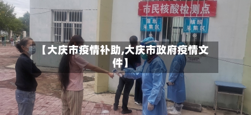 【大庆市疫情补助,大庆市政府疫情文件】-第3张图片