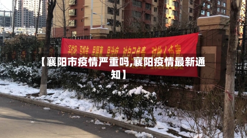 【襄阳市疫情严重吗,襄阳疫情最新通知】