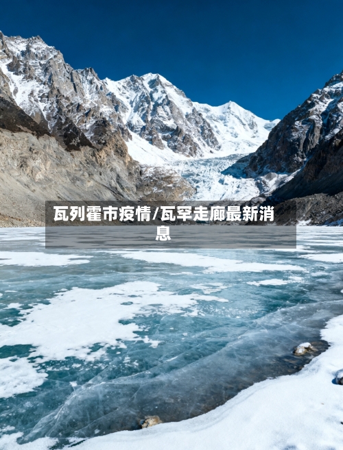 瓦列霍市疫情/瓦罕走廊最新消息-第2张图片