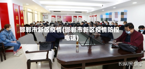 邯郸市新区疫情(邯郸市新区疫情防控电话)