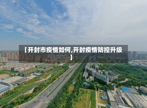 【开封市疫情如何,开封疫情防控升级】-第1张图片