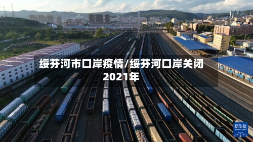 绥芬河市口岸疫情/绥芬河口岸关闭2021年-第1张图片