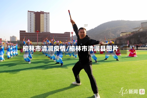 榆林市清涧疫情/榆林市清涧县图片-第3张图片