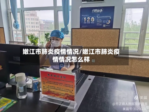 嫩江市肺炎疫情情况/嫩江市肺炎疫情情况怎么样
