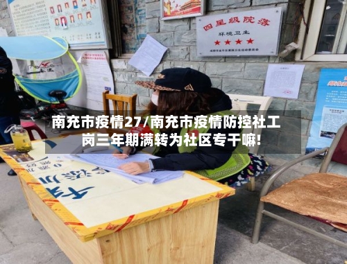 南充市疫情27/南充市疫情防控社工岗三年期满转为社区专干嘛!