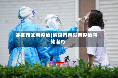 德阳市哪有疫情(德阳市有没有疫情感染者?)-第2张图片