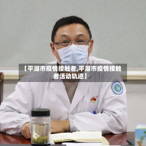 【平湖市疫情接触者,平湖市疫情接触者活动轨迹】-第2张图片