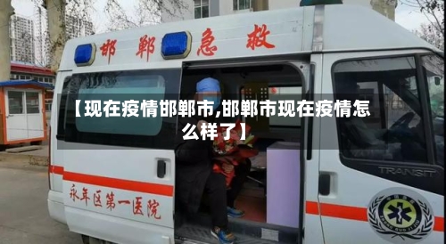 【现在疫情邯郸市,邯郸市现在疫情怎么样了】