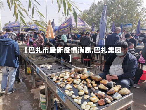 【巴扎市最新疫情消息,巴扎集团】-第2张图片
