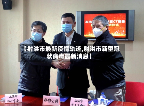 【射洪市最新疫情轨迹,射洪市新型冠状病毒最新消息】
