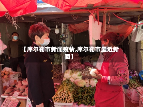 【库尔勒市新闻疫情,库尔勒市最近新闻】-第2张图片