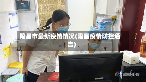 隆昌市最新疫情情况(隆昌疫情防控通告)-第2张图片