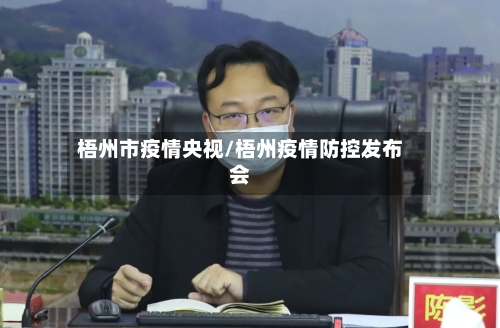 梧州市疫情央视/梧州疫情防控发布会