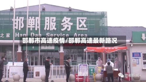 邯郸市高速疫情/邯郸高速最新路况