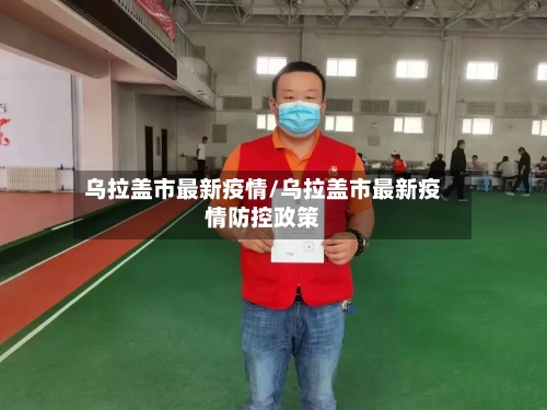 乌拉盖市最新疫情/乌拉盖市最新疫情防控政策-第2张图片