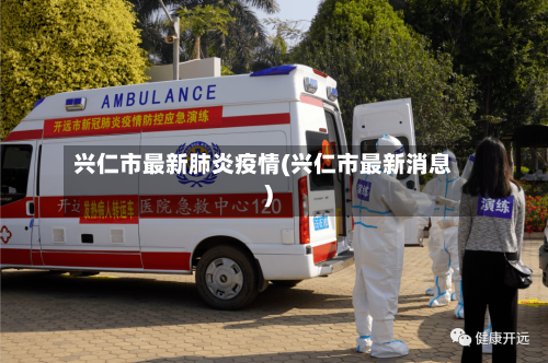 兴仁市最新肺炎疫情(兴仁市最新消息)-第3张图片