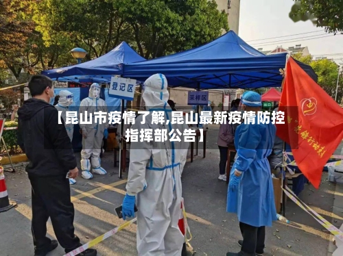 【昆山市疫情了解,昆山最新疫情防控指挥部公告】